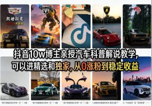 抖音10w博主亲授汽车科普解说教学,可以进精选和独家,从0涨粉到稳定收益(详细视频课程+1T素材)-520资源库