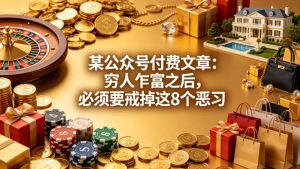 某公众号付费文章：穷人乍富之后，必须要戒掉这8个恶习-520资源库