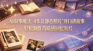 AI叙事魔法-4步让静态照片“开口讲故事”，轻松制作高质感回忆短片-520资源库