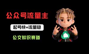 公众号流量主之公交知识赛道，起号快+流量稳，从0-1全流程讲解！-520资源库