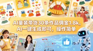 AI童装带货30条作品佣金1.8k，AI一键生成即可，操作简单-520资源库