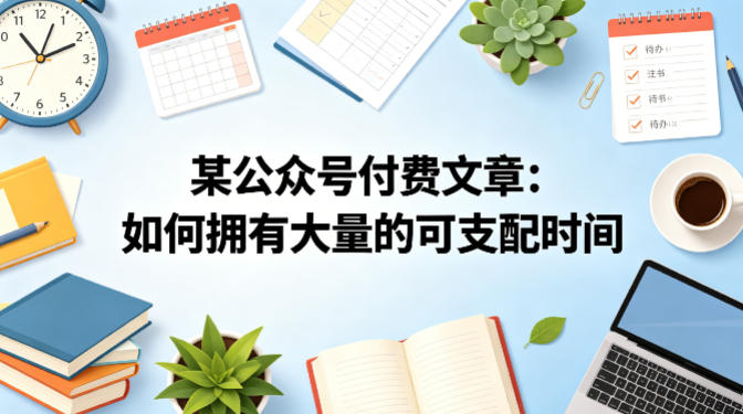 某公众号付费文章：如何拥有大量的可支配时间？-520资源库