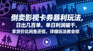 倒卖影视卡券暴利玩法，日出几百单，单日利润破千，拿货价比闲鱼还低，详细玩法教会你【揭秘】-520资源库