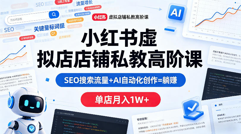 小红书虚拟店铺私教高阶课，SEO搜索流量+AI自动化创作=躺賺，单店月入1W+-520资源库