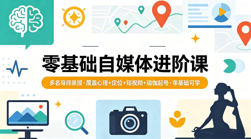 零基础自媒体进阶课，多名导师亲授，覆盖心理+定位+短视频+瑜伽起号，零基础可学-520资源库