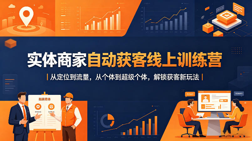 实体商家自动获客线上训练营｜从定位到流量，从个体到超级个体，解锁获客新玩法-520资源库