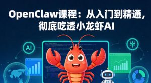 OpenClaw课程:从入门到精通,彻底吃透小龙虾AI-520资源库