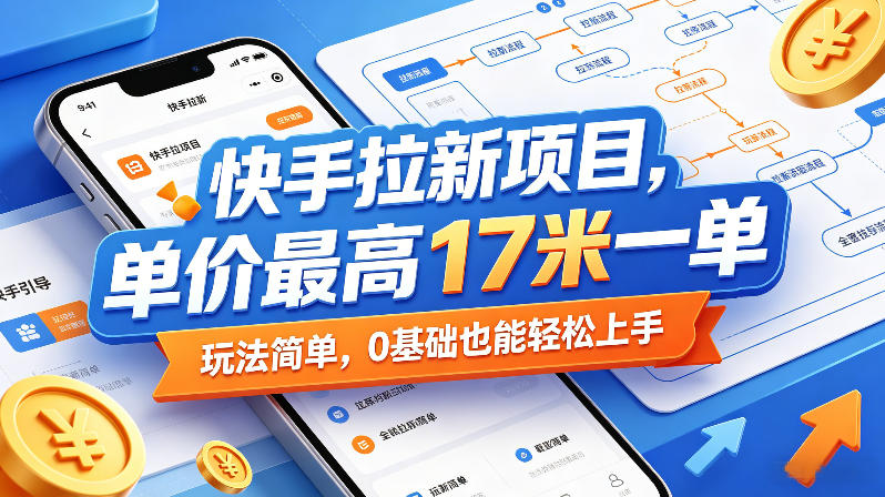 快手拉新项目，单价最高17米一单，玩法简单，0基础也能轻松上手-520资源库