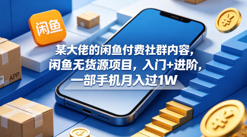 某大佬的闲鱼付费社群内容，闲鱼无货源项目，入门+进阶，一部手机月入过1W-520资源库