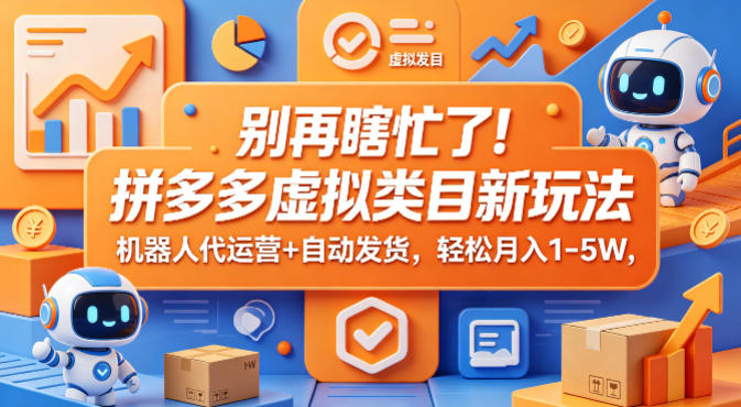 别再瞎忙了！拼多多虚拟类目新玩法，机器人代运营+自动发货，轻松月入1-5W【揭秘】-520资源库