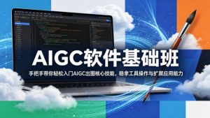 AIGC软件基础班，手把手带你轻松入门AIGC出图核心技能，稳拿工具操作与扩展应用能力-520资源库