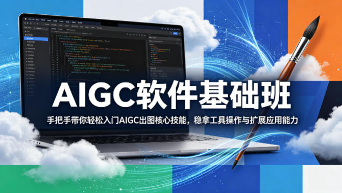 AIGC软件基础班，手把手带你轻松入门AIGC出图核心技能，稳拿工具操作与扩展应用能力-520资源库