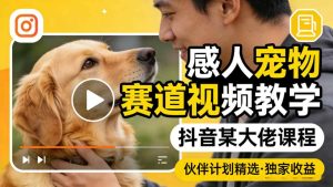 感人宠物赛道视频教学，抖音某大佬课程，可做伙伴计划精选独家收益-520资源库