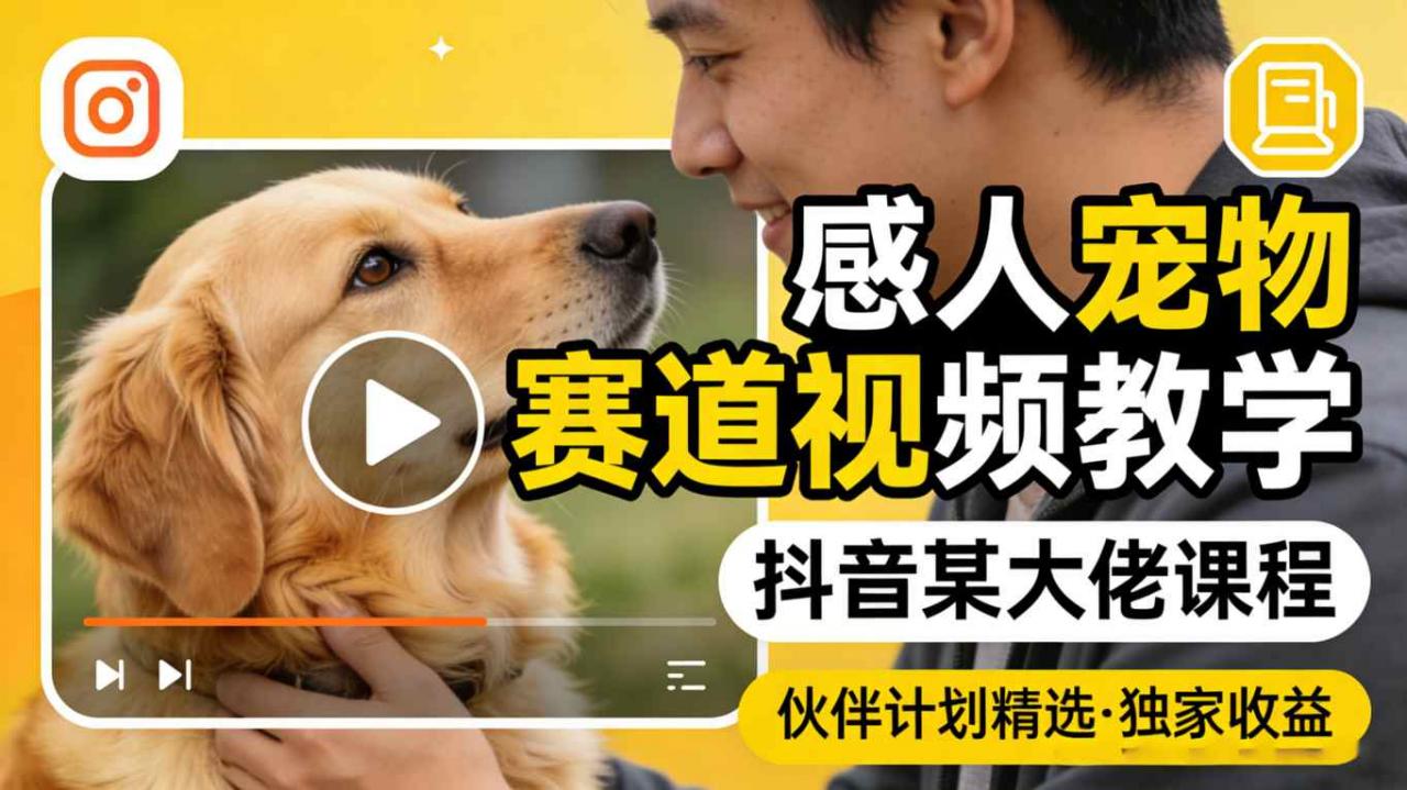 感人宠物赛道视频教学，抖音某大佬课程，可做伙伴计划精选独家收益-520资源库