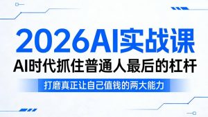 2026AI实战课，AI时代抓住普通人最后的杠杆，打磨真正让自己值钱的两大能力-520资源库