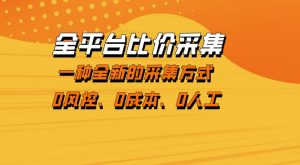 全平台比价采集，一个稳定的数据采集项目，区别于传统的玩法不风控，零成本操作【揭秘】-520资源库
