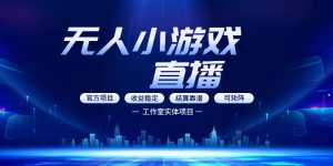 无人小游戏直播:0基础也能做的轻资产副业,解锁无人直播盈利新玩法,轻松月入1W+【揭秘】-520资源库