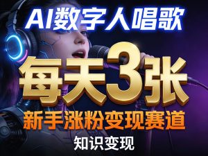 AI数字人唱歌，新手涨粉变现赛道，每天3张和知识付费，副业必备-520资源库