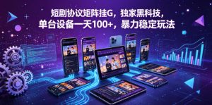 短剧协议矩阵挂G,独家黑科技,单台设备一天100+,暴力稳定玩法【揭秘】-520资源库