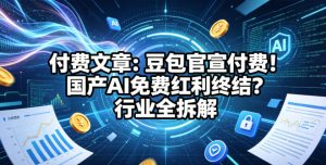 付费文章：豆包官宣付费！国产AI免费红利终结？行业全拆解-520资源库