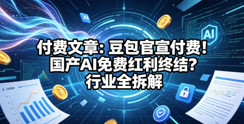 付费文章：豆包官宣付费！国产AI免费红利终结？行业全拆解-520资源库