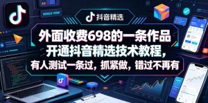 外面收费698的一条作品开通抖音精选技术教程，有人测试一条过，抓紧做，错过不再有-520资源库