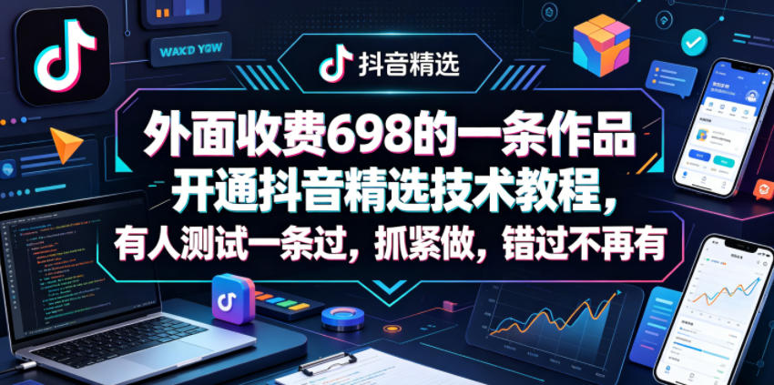 外面收费698的一条作品开通抖音精选技术教程，有人测试一条过，抓紧做，错过不再有-520资源库