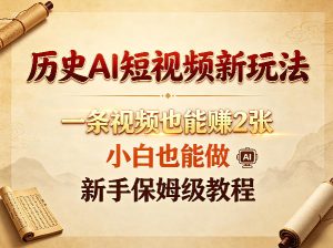 历史AI短视频新玩法，一条视频也能賺2张，小白也能做，新手保姆级教程-520资源库