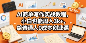 AI商单写作实战教程，小白也能周入3k+，给普通人0成本创业课-520资源库