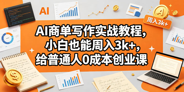 AI商单写作实战教程，小白也能周入3k+，给普通人0成本创业课-520资源库