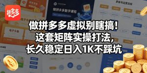 做拼多多虚拟别瞎搞！这套矩阵实操打法，长久稳定日入1K不踩坑【揭秘】-520资源库