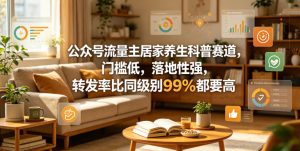 公众号流量主居家养生科普赛道，门槛低，落地性强，转发率比同级别99％都要高-520资源库