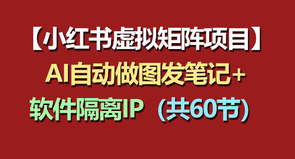 小红书虚拟矩阵项目：软件隔离IP+AI自动做图发笔记（共60节）-520资源库
