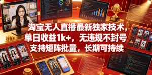 淘宝无人直播最新独家技术，单日收益1k+，无违规不封号，支持矩阵批量，长期可持续【揭秘】-520资源库