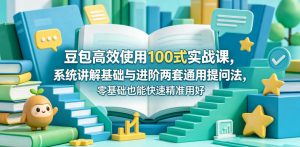 豆包高效使用100式实战课，系统讲解基础与进阶两套通用提问法，零基础也能快速精准用好豆包-520资源库