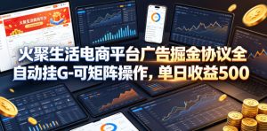 火聚生活电商平台广告掘金协议全自动挂G-可矩阵操作，单日收益5张+【揭秘】-520资源库