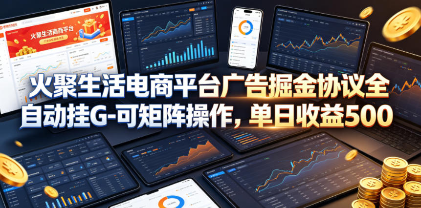 火聚生活电商平台广告掘金协议全自动挂G-可矩阵操作，单日收益5张+【揭秘】-520资源库