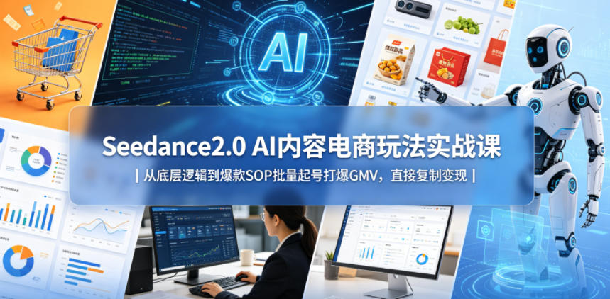 Seedance2.0 AI内容电商玩法实战课｜从底层逻辑到爆款SOP批量起号打爆GMV，直接复制变现-520资源库