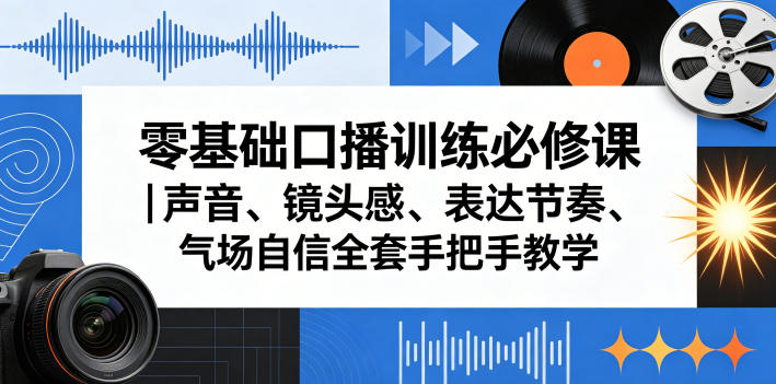 零基础口播训练必修课｜声音、镜头感、表达节奏、气场自信全套手把手教学-520资源库