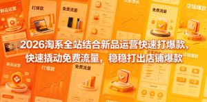 2026淘系全站结合新品运营快速打爆款，快速撬动免费流量，稳稳打出店铺爆款（更新5月12日）-520资源库