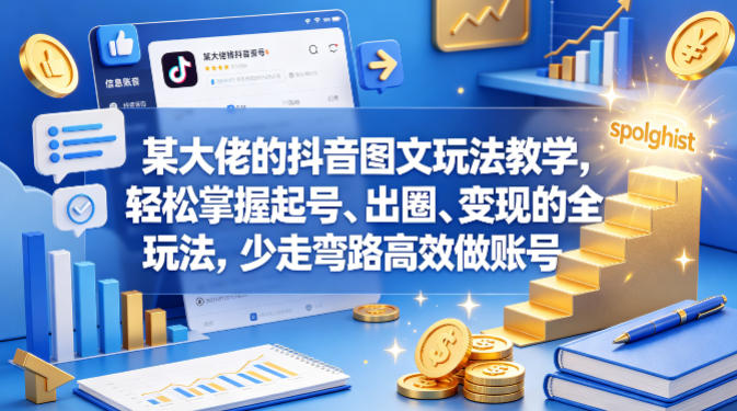 某大佬的抖音图文玩法教学，轻松掌握起号、出圈、变现的全套玩法，少走弯路高效做账号-520资源库