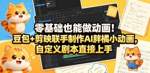 零基础也能做动画！豆包+剪映联手制作AI胖橘小动画，自定义剧本直接上手-520资源库