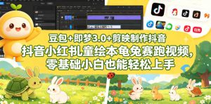 豆包＋即梦3.0+剪映制作抖音小红书儿童绘本龟兔赛跑视频，零基础小白也能轻松上手-520资源库