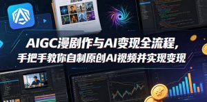 AIGC漫剧创作与AI变现全流程，手把手教你自制原创AI视频并实现变现-520资源库