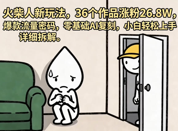 火柴人新玩法，36个作品涨粉26.8W，爆款流量密码，零基础AI复刻，小白轻松上手，详细拆解-520资源库