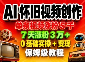AI怀旧视频创作，单条视频涨粉5千，7天涨粉3W+，0基础实操+变现保姆级教程-520资源库