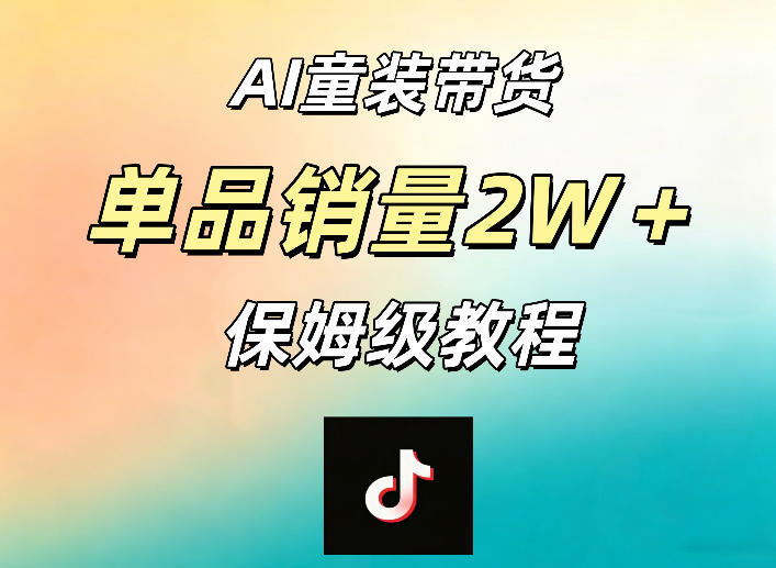 AI童装带货赛道，一部手机就可以操作，单品销量2w+【手把手教程】-520资源库