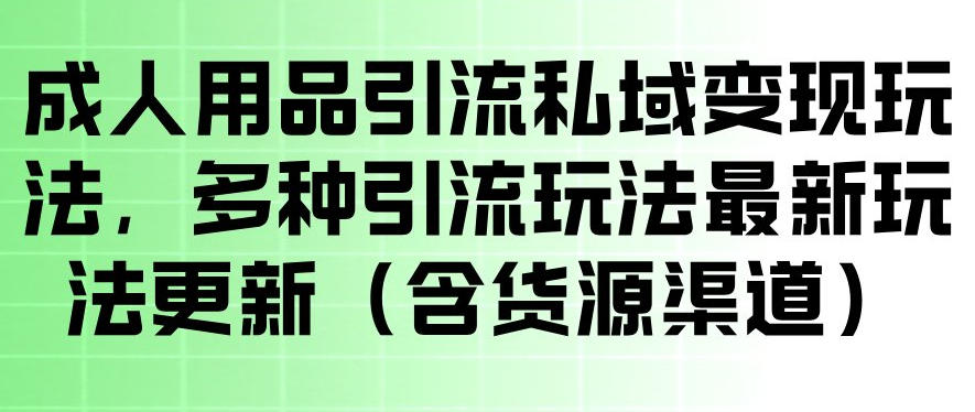成人用品引流私域变现玩法，多种引流玩法最新玩法，操作简单（含货源渠道）-520资源库