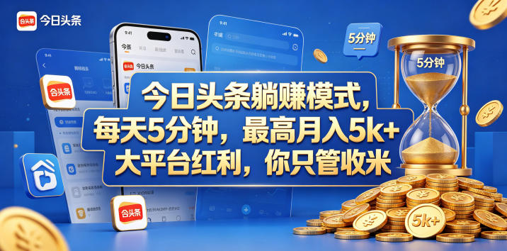 今日头条躺赚模式，每天5分钟，最高月入5k+，大平台红利，你只管收米【揭秘】-520资源库