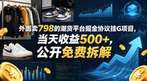 外面卖798的潮货平台掘金协议挂G项目，当天收益500+，公开免费拆解【揭秘】-520资源库